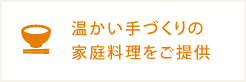 温かい手づくりの家庭料理をご提供